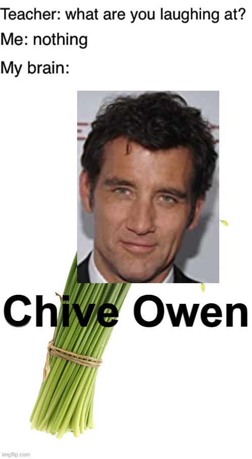 Chive Owen | image tagged in teacher what are you laughing at,memes,puns | made w/ Imgflip meme maker