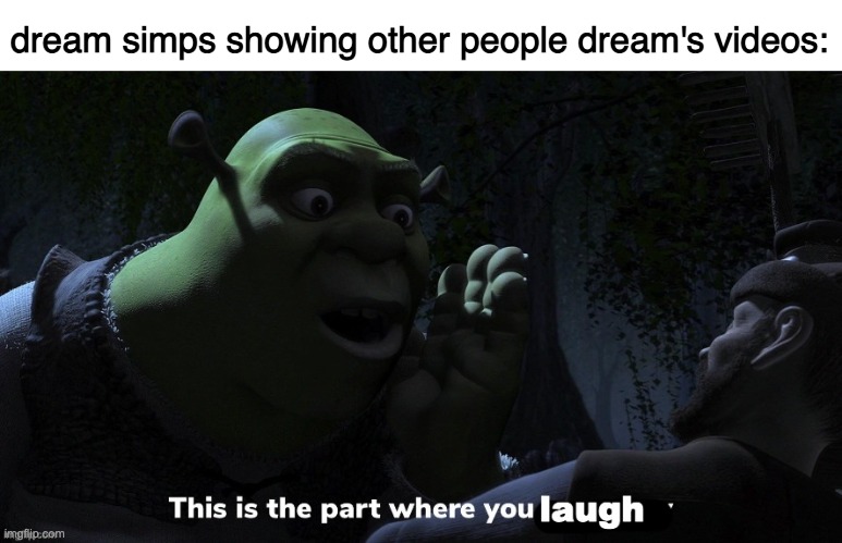 This is the part where you laugh | dream simps showing other people dream's videos: | image tagged in this is the part where you laugh | made w/ Imgflip meme maker