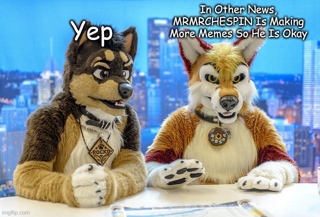 Furry Meme I Made #8 | In Other News, MRMRCHESPIN Is Making More Memes So He Is Okay; Yep | image tagged in furry news,news,furries,furry,memes,funny memes | made w/ Imgflip meme maker
