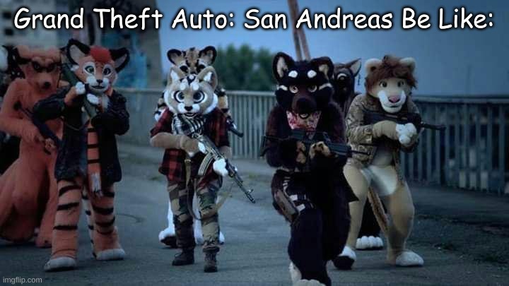 Furry Meme I Made #9/GTA Meme I Made | Grand Theft Auto: San Andreas Be Like: | image tagged in furry army,furries,gta,gta san andreas,memes | made w/ Imgflip meme maker