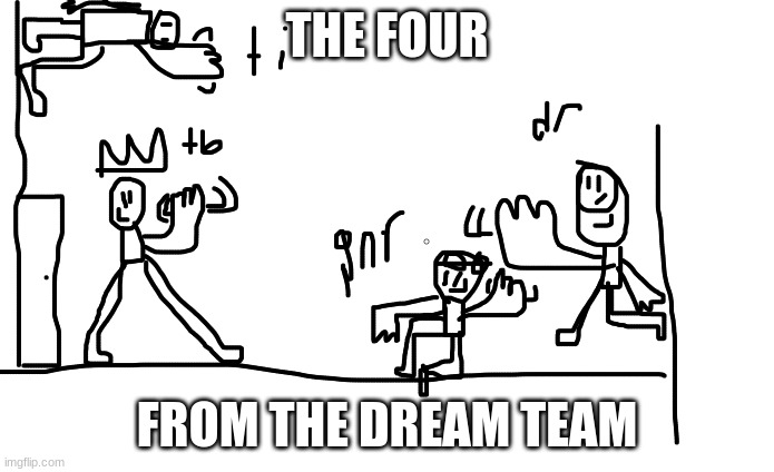 :D |  THE FOUR; FROM THE DREAM TEAM | image tagged in team | made w/ Imgflip meme maker