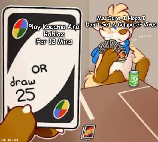 Furry Meme I Made #10 | Me: Sure, I Hope I Don't Get A Computer Virus; Play Kogama And
Roblox For 12 Mins | image tagged in furry draw 25,furry,furries,memes,funny memes,uno draw 25 cards | made w/ Imgflip meme maker