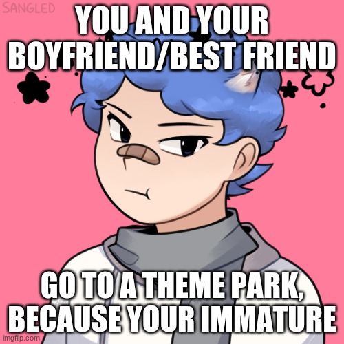 Tom is a 7-year-old in a 17 year old's body | YOU AND YOUR BOYFRIEND/BEST FRIEND; GO TO A THEME PARK, BECAUSE YOUR IMMATURE | image tagged in theme park,roleplaying | made w/ Imgflip meme maker