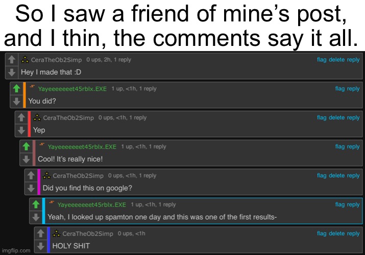 THIS IS THE BIGGEST THING IN MT LIFE OTHER THEN THE TIMES I WAS MENTIONED IN STREAMS | So I saw a friend of mine’s post, and I thin, the comments say it all. | made w/ Imgflip meme maker