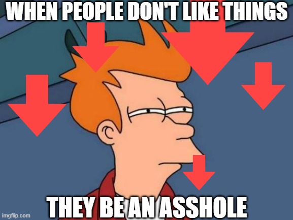 Thrown Out | WHEN PEOPLE DON'T LIKE THINGS; THEY BE AN ASSHOLE | image tagged in memes,futurama fry | made w/ Imgflip meme maker