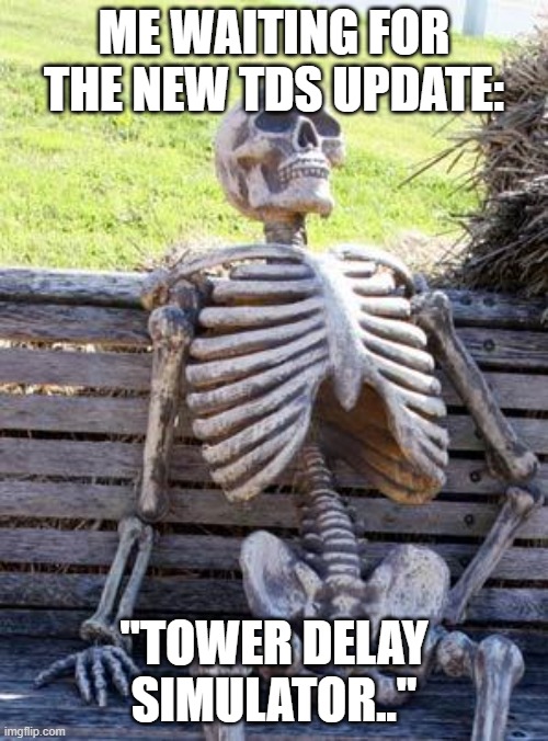 Waiting Skeleton | ME WAITING FOR THE NEW TDS UPDATE:; "TOWER DELAY SIMULATOR.." | image tagged in memes,waiting skeleton | made w/ Imgflip meme maker