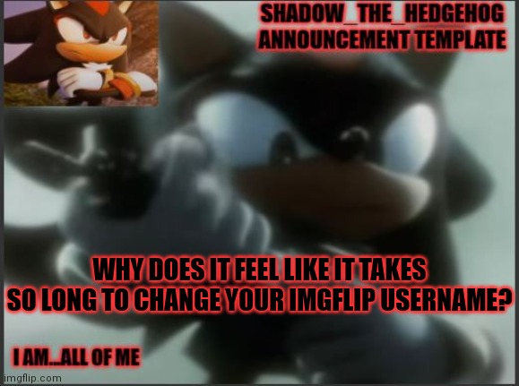 Like, I eant to change my username but it takes forever | WHY DOES IT FEEL LIKE IT TAKES SO LONG TO CHANGE YOUR IMGFLIP USERNAME? | image tagged in shadow_the_hedgehog announcement template | made w/ Imgflip meme maker