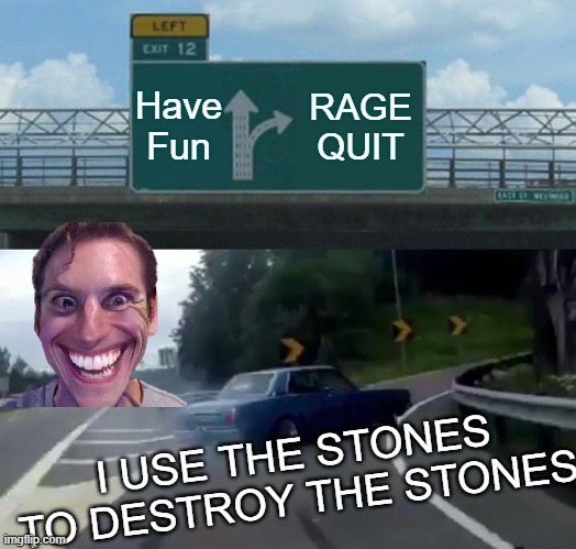 RAGE QUIT | Have Fun; RAGE QUIT; I USE THE STONES TO DESTROY THE STONES | image tagged in memes,left exit 12 off ramp | made w/ Imgflip meme maker
