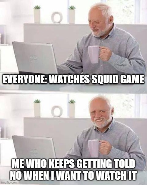 Hide the Pain Harold | EVERYONE: WATCHES SQUID GAME; ME WHO KEEPS GETTING TOLD NO WHEN I WANT TO WATCH IT | image tagged in memes,hide the pain harold | made w/ Imgflip meme maker