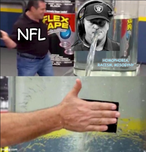 Enough from Gruden, but we know there's more in the tank | NFL; HOMOPHOBIA, RACISM, MISOGYNY | image tagged in racism,homophobia,sexism,cancelled,nfl,flex tape | made w/ Imgflip meme maker
