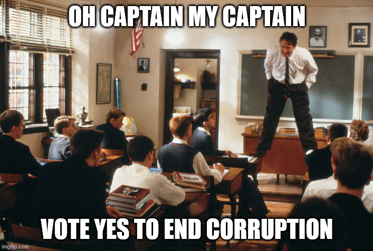 dead poets society teacher robin williams standing on desk in cl | OH CAPTAIN MY CAPTAIN; VOTE YES TO END CORRUPTION | image tagged in dead poets society teacher robin williams standing on desk in cl | made w/ Imgflip meme maker