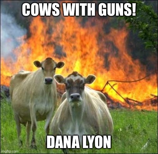 Cows with guns | COWS WITH GUNS! DANA LYON | image tagged in memes,evil cows,bovine freedom | made w/ Imgflip meme maker