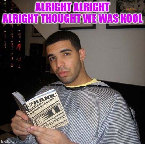 Bro did you seriously just | ALRIGHT ALRIGHT ALRIGHT THOUGHT WE WAS KOOL | image tagged in bro did you seriously just | made w/ Imgflip meme maker