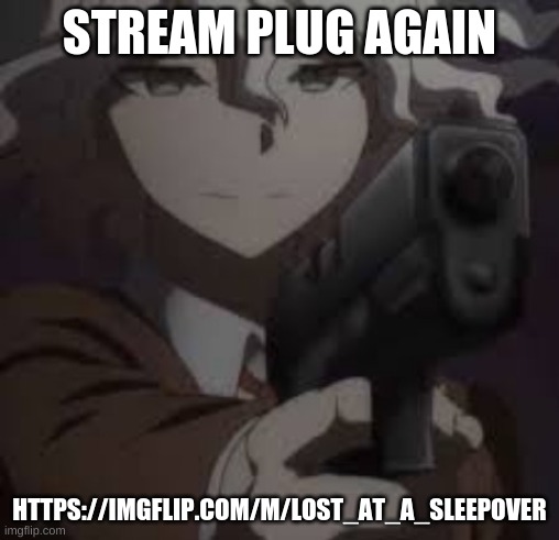 m y s t r e a m i g | STREAM PLUG AGAIN; HTTPS://IMGFLIP.COM/M/LOST_AT_A_SLEEPOVER | image tagged in nagytoe with a g u n | made w/ Imgflip meme maker
