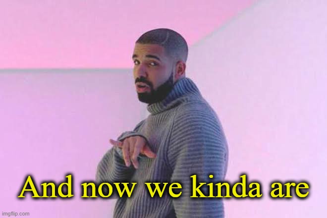 Drizzy 50/50 | And now we kinda are | image tagged in drizzy 50/50 | made w/ Imgflip meme maker