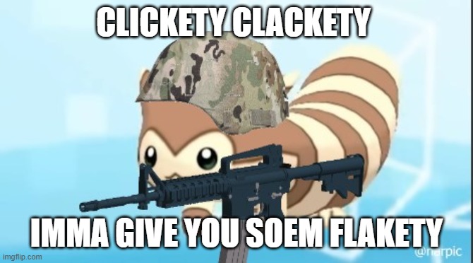 furret army | CLICKETY CLACKETY IMMA GIVE YOU SOEM FLAKETY | image tagged in furret army | made w/ Imgflip meme maker