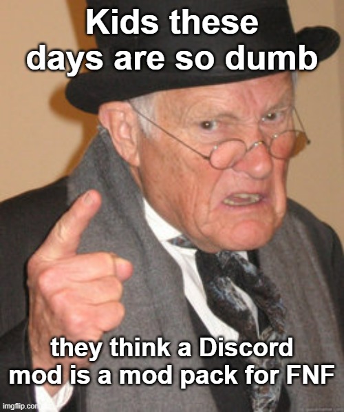 yo... child? | Kids these days are so dumb; they think a Discord mod is a mod pack for FNF | image tagged in memes,back in my day | made w/ Imgflip meme maker