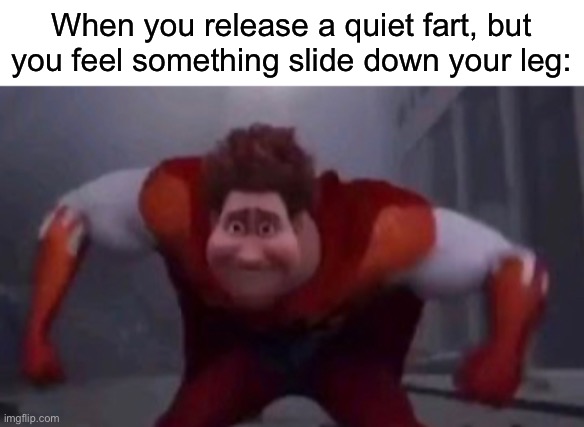 When you release a quiet fart, but you feel something slide down your leg: | made w/ Imgflip meme maker