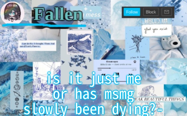 ??? | is it just me or has msmg slowly been dying?- | image tagged in fallen b l u e | made w/ Imgflip meme maker