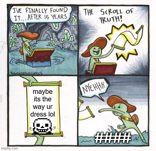 the truth | maybe its the way ur dress lol; #### | image tagged in memes,the scroll of truth | made w/ Imgflip meme maker