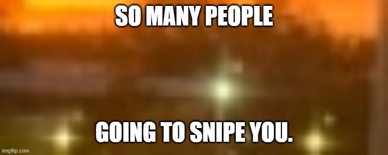 SO MANY PEOPLE GOING TO SNIPE YOU. | made w/ Imgflip meme maker