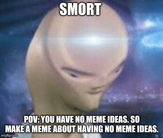 Smort | POV: YOU HAVE NO MEME IDEAS. SO MAKE A MEME ABOUT HAVING NO MEME IDEAS. | image tagged in smort tag | made w/ Imgflip meme maker