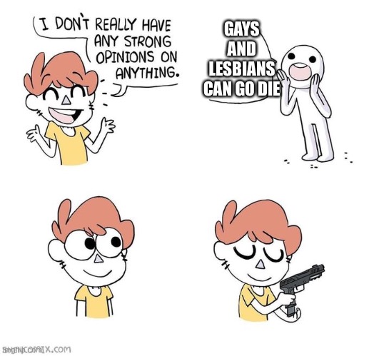 I don't really have strong opinions | GAYS AND LESBIANS CAN GO DIE | image tagged in i don't really have strong opinions | made w/ Imgflip meme maker