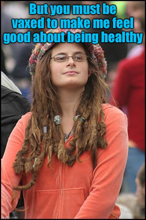 College Liberal Meme | But you must be vaxed to make me feel good about being healthy | image tagged in memes,college liberal | made w/ Imgflip meme maker