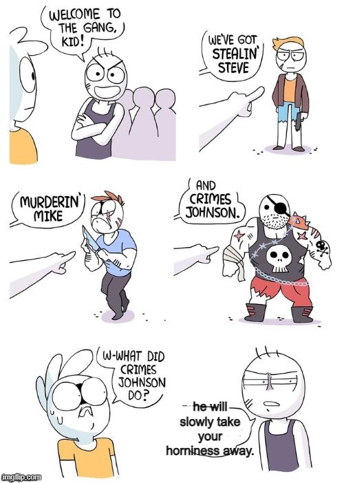 The gang isn't bad at all. | he will slowly take your horniness away. | image tagged in crimes johnson | made w/ Imgflip meme maker