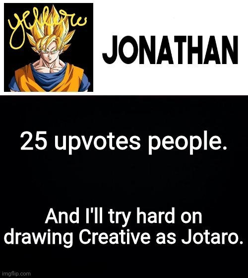 25 upvotes people. And I'll try hard on drawing Creative as Jotaro. | image tagged in jonathan's yellow template | made w/ Imgflip meme maker