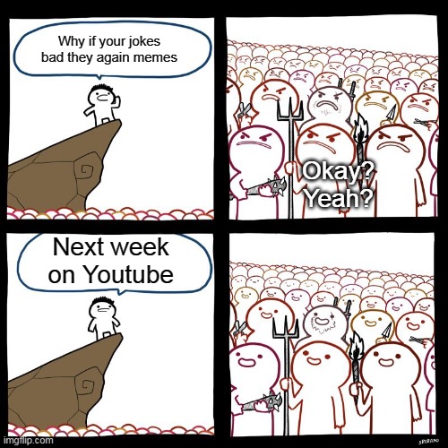 Next week o n Youtube |  Why if your jokes bad they again memes; Okay? Yeah? Next week on Youtube | image tagged in srgrafo's angry/happy mob | made w/ Imgflip meme maker