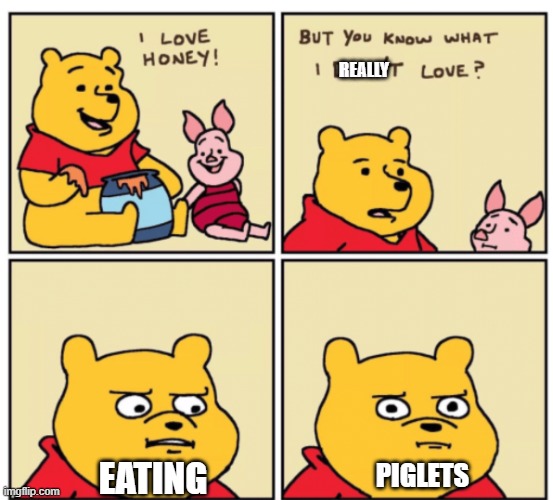 what poo likes | REALLY; EATING; PIGLETS | image tagged in winnie the pooh but you know what i don t like | made w/ Imgflip meme maker