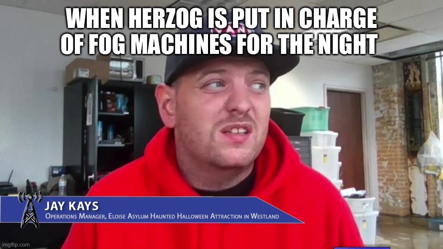 Jay Kays | WHEN HERZOG IS PUT IN CHARGE OF FOG MACHINES FOR THE NIGHT | image tagged in jay,kays,haunted,house | made w/ Imgflip meme maker