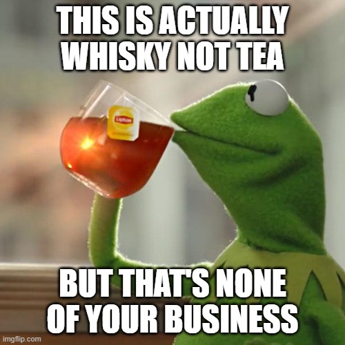 But That's None Of My Business Meme | THIS IS ACTUALLY WHISKY NOT TEA; BUT THAT'S NONE OF YOUR BUSINESS | image tagged in memes,but that's none of my business,kermit the frog | made w/ Imgflip meme maker