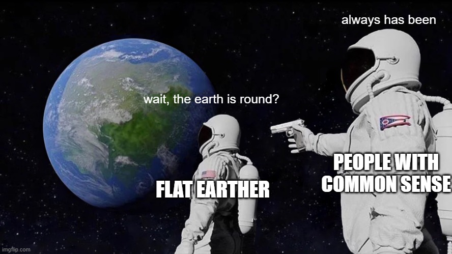 Flat earther meme |  always has been; wait, the earth is round? PEOPLE WITH COMMON SENSE; FLAT EARTHER | image tagged in memes,always has been,flat earth,flat earthers,round earth | made w/ Imgflip meme maker