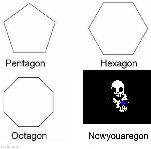 Pentagon Hexagon Octagon | Nowyouaregon | image tagged in memes,pentagon hexagon octagon | made w/ Imgflip meme maker