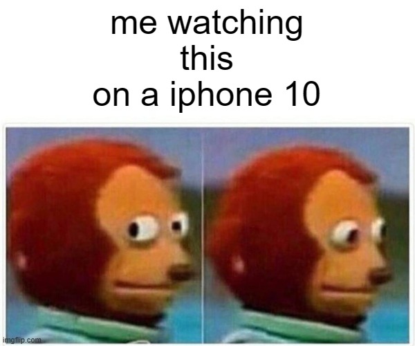 Monkey Puppet Meme | me watching this on a iphone 10 | image tagged in memes,monkey puppet | made w/ Imgflip meme maker