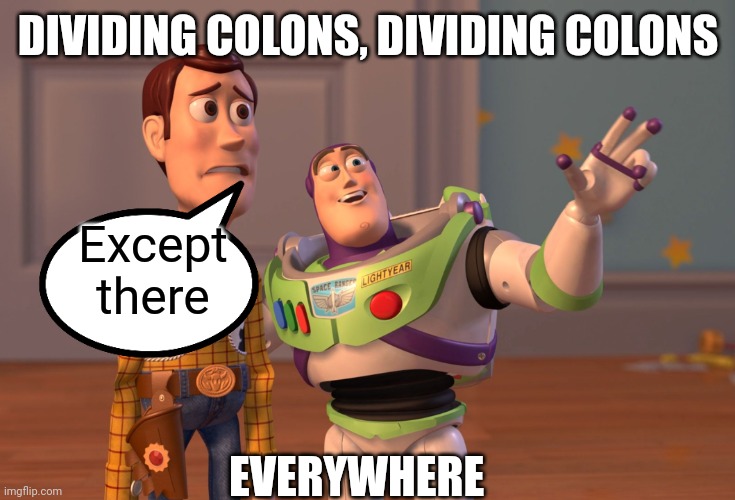 #0026 |  DIVIDING COLONS, DIVIDING COLONS; Except there; EVERYWHERE | image tagged in memes,x x everywhere,minutia humour,grammar_misanthropic,nonflub | made w/ Imgflip meme maker