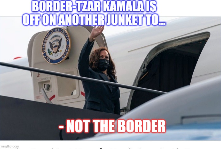 DISGRACEFUL | BORDER-TZAR KAMALA IS OFF ON ANOTHER JUNKET TO... - NOT THE BORDER | image tagged in kamala harris,secure the border,biden,administration,epic fail | made w/ Imgflip meme maker