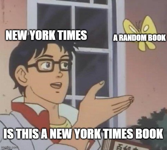 enter title here | NEW YORK TIMES; A RANDOM BOOK; IS THIS A NEW YORK TIMES BOOK | image tagged in memes,is this a pigeon,tru | made w/ Imgflip meme maker