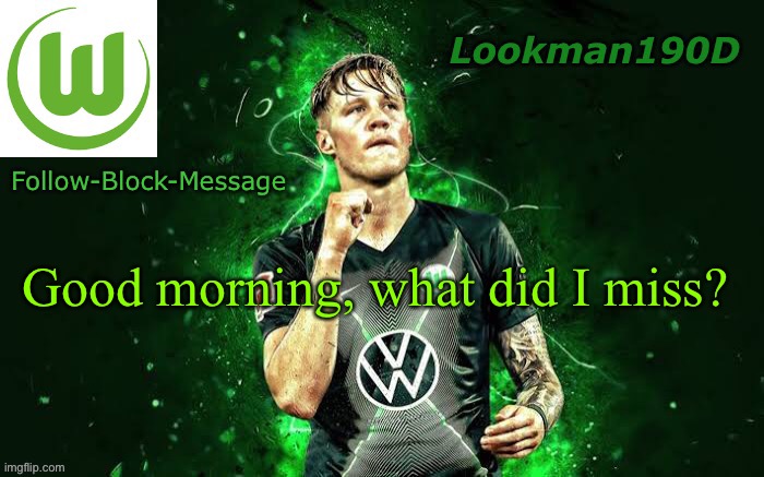 Lookman190D Weghorst announcement template | Good morning, what did I miss? | image tagged in lookman190d weghorst announcement template | made w/ Imgflip meme maker