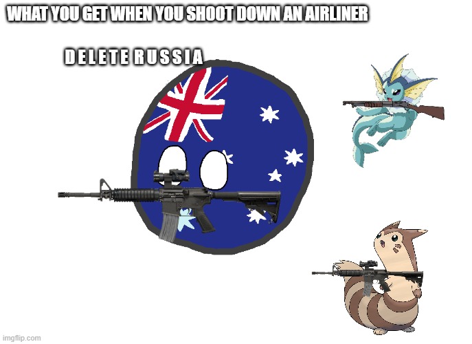 Australiaball (works best for blank template memes) | WHAT YOU GET WHEN YOU SHOOT DOWN AN AIRLINER D E L E T E  R U S S I A | image tagged in australiaball works best for blank template memes | made w/ Imgflip meme maker