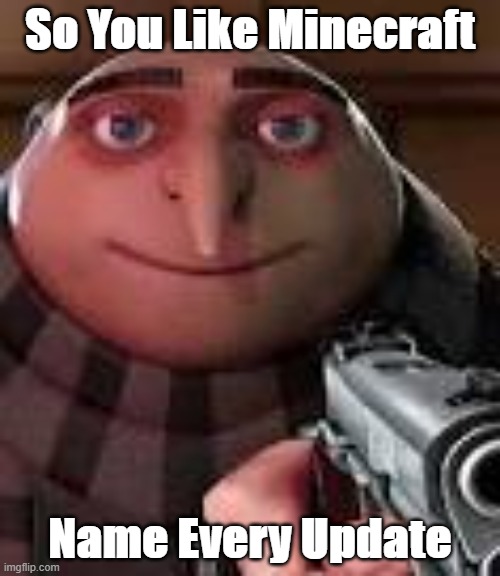 try naming every update | So You Like Minecraft; Name Every Update | image tagged in gru with gun,minecraft memes | made w/ Imgflip meme maker