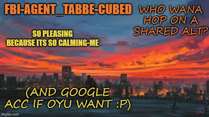 *you | WHO WANA HOP ON A SHARED ALT? (AND GOOGLE ACC IF OYU WANT :P) | image tagged in my sunset temp p | made w/ Imgflip meme maker