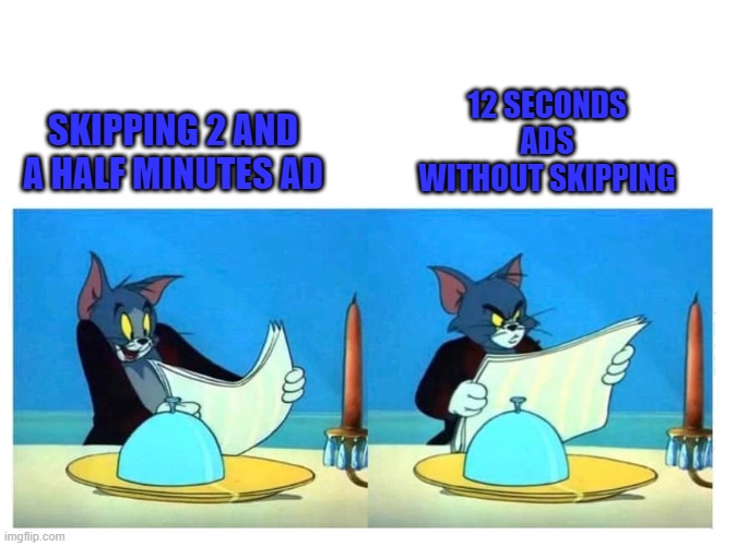 skipping ads be like | SKIPPING 2 AND A HALF MINUTES AD; 12 SECONDS ADS WITHOUT SKIPPING | image tagged in tom and jerry | made w/ Imgflip meme maker
