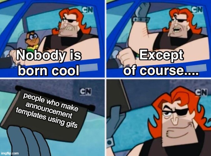 must took a whole lotta time for that | people who make announcement templates using gifs | image tagged in nobody is born cool | made w/ Imgflip meme maker