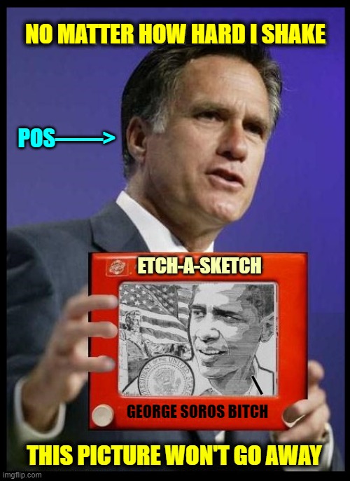 The RINO who would be President | NO MATTER HOW HARD I SHAKE; POS——>; ETCH-A-SKETCH; —; GEORGE SOROS BITCH; THIS PICTURE WON'T GO AWAY | image tagged in vince vance,mitt romney,memes,barack obama,george soros,pos | made w/ Imgflip meme maker