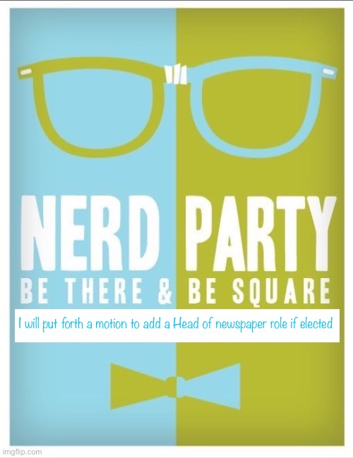 Nerd party announcement | I will put forth a motion to add a Head of newspaper role if elected | image tagged in nerd party announcement | made w/ Imgflip meme maker
