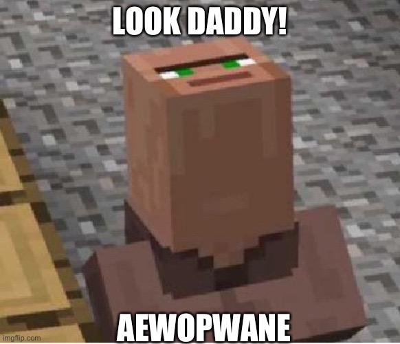 Minecraft Villager Looking Up | LOOK DADDY! AEWOPWANE | image tagged in minecraft villager looking up | made w/ Imgflip meme maker