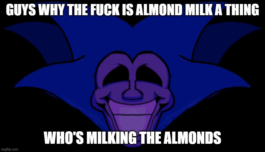 when the almonds have breasts | GUYS WHY THE FUCK IS ALMOND MILK A THING; WHO'S MILKING THE ALMONDS | made w/ Imgflip meme maker